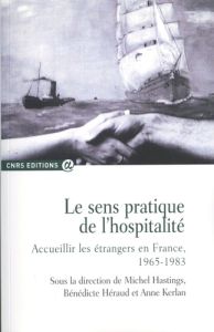 Le sens pratique de l'hospitalité. Accueillir les étrangers en France, 1965-1983 - Hastings Michel - Héraud Bénédicte - Kerlan Anne -