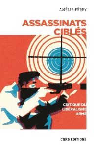 Assassinats ciblés. Critique d'un libéralisme armé - Férey Amélie - Gros Frédéric