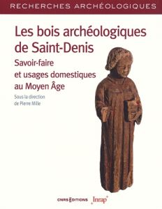 Les bois archéologiques de Saint-Denis - Savoir-faire et usages domestiques au Moyen Age - Mille Pierre