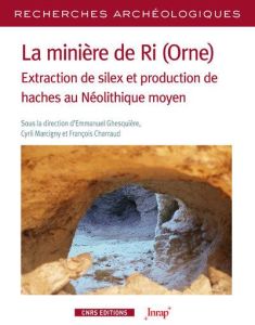 La minière de Ri (Orne). Extraction de silex et production de haches au Néolithique moyen - Ghesquière Emmanuel - Marcigny Cyril - Charraud Fr