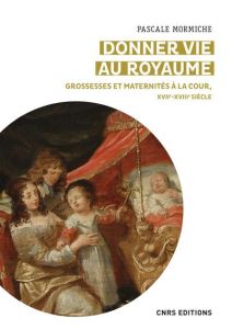 Un corps pour le royaume. Grossesses et maternités à la Cour, XVIIe-XVIIIe siècles - Mormiche Pascale