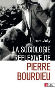 La sociologie réflexive de Pierre Bourdieu - Joly Marc