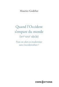 Qaund l'Occident s'empare du monde (XVe-XXIe siècle). Peut-on alors se moderniser sans s'occidentali - Godelier Maurice