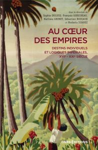 Au coeur des empires. Destins individuels et logiques impériales, XVIe-XXIe siècle - Dulucq Sophie - Godicheau François - Grenet Mathie