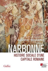 Narbonne romaine. Histoire sociale d'une capitale romaine - Agusta-Boularot Sandrine - Garcia Dominique