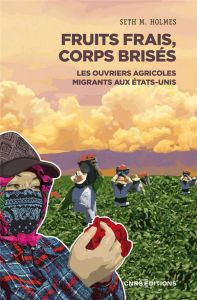 Fruits frais, corps brisés. Les ouvriers agricoles migrants aux Etats-Unis - Holmes Seth - Joly Frédéric - Bourgeois Frédéric