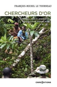 Chercheurs d'or. L'orpaillage clandestin en Guyane française, 2e édition actualisée - Le Tourneau François-Michel