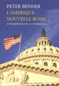 L'Amérique nouvelle Rome. L'engrenage de la puissance - Bender Peter - Argelès Daniel