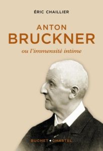 Anton Bruckner. Ou l'immensité intime - Chaillier Eric