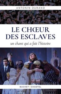 Le Choeur des esclaves. Quand Verdi écrivait l'histoire - Durand Antonin