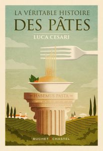 La Véritable histoire des pâtes. Les dix recettes qui ont fait l'Italie et conquis le monde - Cesari Luca - Lesage Marc - Guerra Tonino