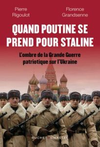 Quand Poutine se prend pour Staline. L’ombre de la "Grande Guerre patriotique" sur l’Ukraine - Grandsenne Florence - Rigoulot Pierre