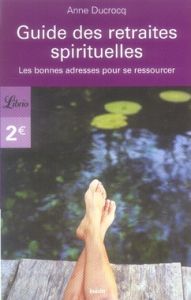 Guide des retraites spirituelles. Les bonnes adresses pour se ressourcer - Ducrocq Anne