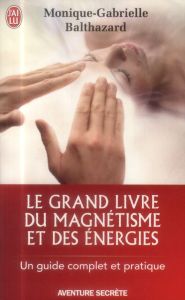 Le grand livre du magnétisme et des énergies. Notes d'expériences et chroniques magnétiques - Balthazard Monique-Gabrielle - Esteve-Riquier Sylv