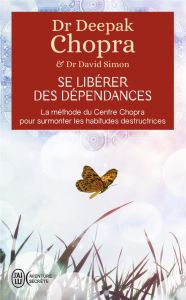 Se libérer des dépendances. La méthode du Centre Chopra pour surmonter les habitudes destructrices - Chopra Deepak - Simon David - Clerc Olivier