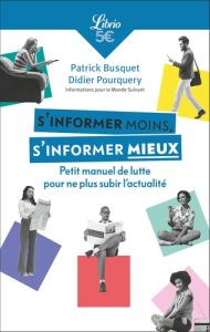 S'informer moins, s'informer mieux. Petit manuel de lutte pour ne plus subir l'actualité - Busquet Patrick - Pourquery Didier