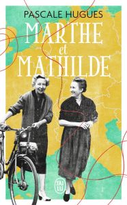 Marthe et Mathilde. L’histoire vraie d’une incroyable amitié (1902-2001) - Hugues Pascale