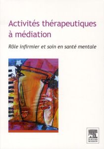 Activités thérapeutiques à médiation. Rôle infirmier et soin en santé mentale - Merkling Jacky