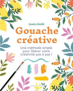 Gouache créative. Une méthode simple pour libérer votre créativité pas à pas ! - Smith Jessica - Pichard Marie-Noëlle