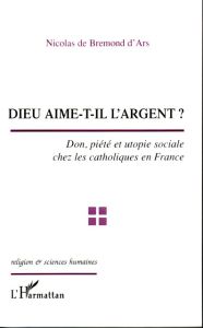 Dieu aime-t-il l'argent ? : don, piété et utopie sociale chez les catholiques en France - Bremond d'Ars Nicolas de