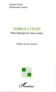 L'erreur à l'école. Petite didactique de l'erreur scolaire - Fiard Jacques - Auriac Emmanuèle - Avanzini Guy