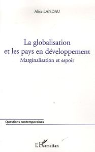 La globalisation et les pays en développement.. Marginalisation et espoir - Landau Alice