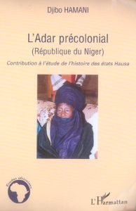 L'Adar Précolonial (République du Niger). Contribution à l'étude de l'histoire des Etats Hausa - Hamani Djibo