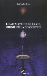 L'eau, la matrice de la vie, miroir de la conscience - Le Berre Patrick