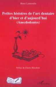 Petites histoires de l'art dentaire d'hier et d'aujourd'hui. Anecdodontes - Lamendin Henri