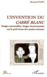 L'invention du carré blanc : images convenable, images inconvenantes sur le petit écran des années s - Papin Bernard