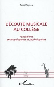 L'écoute musicale au collège. Fondements anthropologiques et psychologiques - Terrien Pascal