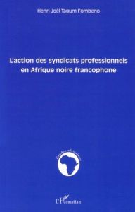 L'action des syndicats professionnels en Afrique noire francophone - Tagum Fombeno Henri-Joël