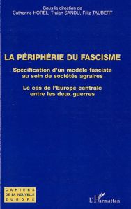 La Périphérie du fascisme. Spécification d'un modèle fasciste au sein de sociétés agraires, Le cas d - Horel Catherine - Sandu Traian - Taubert Fritz