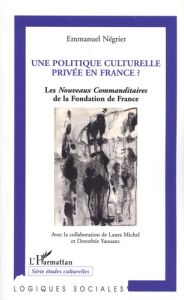 Une politique culturelle privée en France ? Les nouveaux commanditaires de la Fondation de France (1 - Négrier Emmanuel - Michel Laura - Yaouanc Dorothée