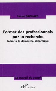 Former des professionnels par la recherche. Initier à la démarche scientifique - Drouard Hervé