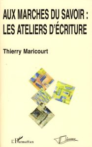 Aux marches du savoir : les ateliers d'écriture - Maricourt Thierry