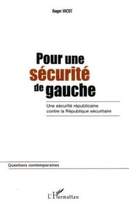 Pour une sécurité de gauche. Une sécurité républicaine contre la République sécuritaire - Vicot Roger