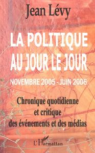 La politique au jour le jour (novembre 2005-juin 2006). Chronique quotidienne et critique des événem - Lévy Jean