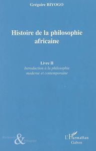 Histoire de la philosophie africaine. Tome 2, Introduction à la philosophie moderne et contemporaine - Biyogo Grégoire