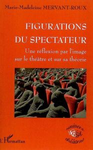 Figurations du spectateur. Une réflexion par l'image sur le théâtre et sur sa théorie - Mervant-Roux Marie-Madeleine