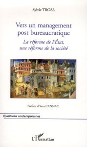 Vers un management post bureaucratique. La réforme de l'Etat, une réforme de la société - Trosa Sylvie - Cannac Yves