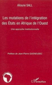 Les mutations de l'intégration des Etats en Afrique de l'Ouest. Une approche institutionnelle - Sall Alioune