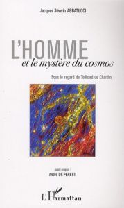 L'homme et le mystère du Cosmos. Sous le regard de Teilhard de Chardin - Abbatucci Jacques Séverin - Peretti André de