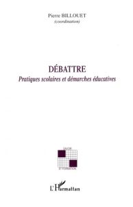 Débattre. Pratiques scolaires et démarches éducatives - Billouet Pierre - Depierre Roland - Husson Laurent