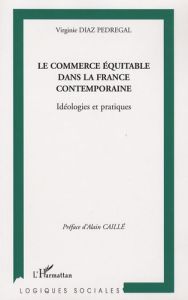 Le commerce équitable dans la France contemporaine. Idéologies et pratiques - Diaz Pedregal Virginie - Caillé Alain