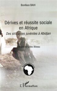 Dérives et réussite sociale en Afrique. Des stratégies juvéniles à Abidjan - Bahi Boniface - Bibeau Gilles
