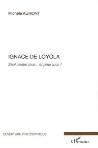 Ignace de Loyola. Seul contre tous... et pour tous ! - Aumont Michel