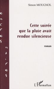 Cette soirée que la pluie avait rendue silencieuse - Mougnol Simon