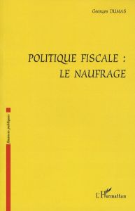 Politique fiscale: le naufrage - Dumas Georges