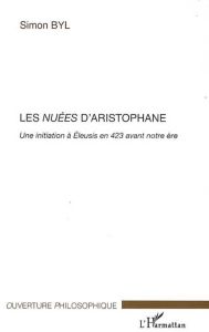 Les nuées d'Aristophane. Une initiation à Eleusis en 423 avant notre ère - Byl Simon